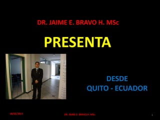 PRESENTA
DR. JAIME E. BRAVO H. MSc
DESDE
QUITO - ECUADOR
18/02/2015 DR. JAIME E. BRAVO H. MSc. 1
 