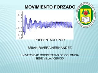 MOVIMIENTO FORZADO




        PRESENTADO POR

    BRIAN RIVERA HERNANDEZ

UNIVERSIDAD COOPERATIVA DE COLOMBIA
         SEDE VILLAVICENCIO
 