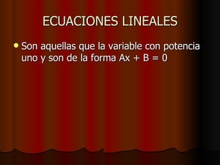 ECUACIONES LINEALES Son aquellas que la variable con potencia uno y son de la forma Ax + B = 0 