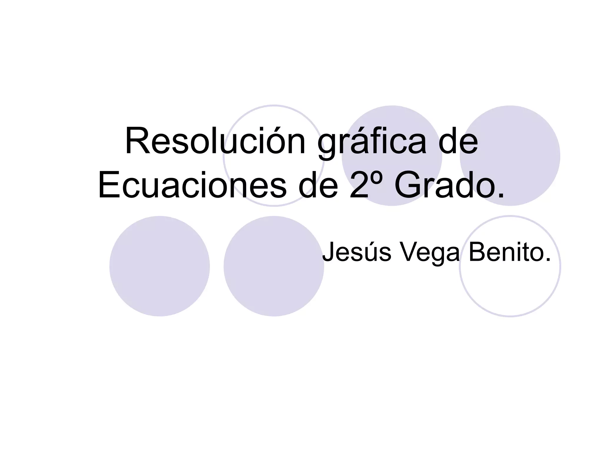 Resolución gráfica de Ecuaciones de 2º Grado. Jesús Vega Benito.