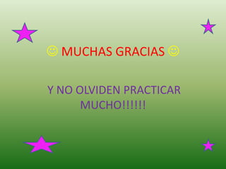  MUCHAS GRACIAS 

Y NO OLVIDEN PRACTICAR
      MUCHO!!!!!!
 