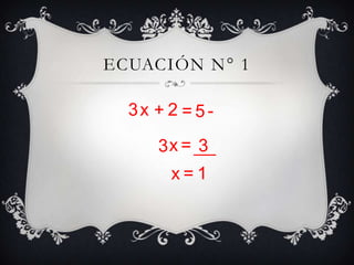 ECUACIÓN N° 1

  3x + 2 = 5 -

      3x = 3
        x=1
 