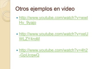 Otros ejemplos en video
 http://www.youtube.com/watch?v=wwl
Hv_9yajo
 http://www.youtube.com/watch?v=xeU
WLZY4roM
 http://www.youtube.com/watch?v=4h2
-GpUcqwQ
 