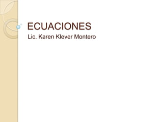 ECUACIONES
Lic. Karen Klever Montero
 