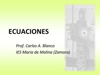 Prof. Carlos A. Blanco
ECUACIONES
 