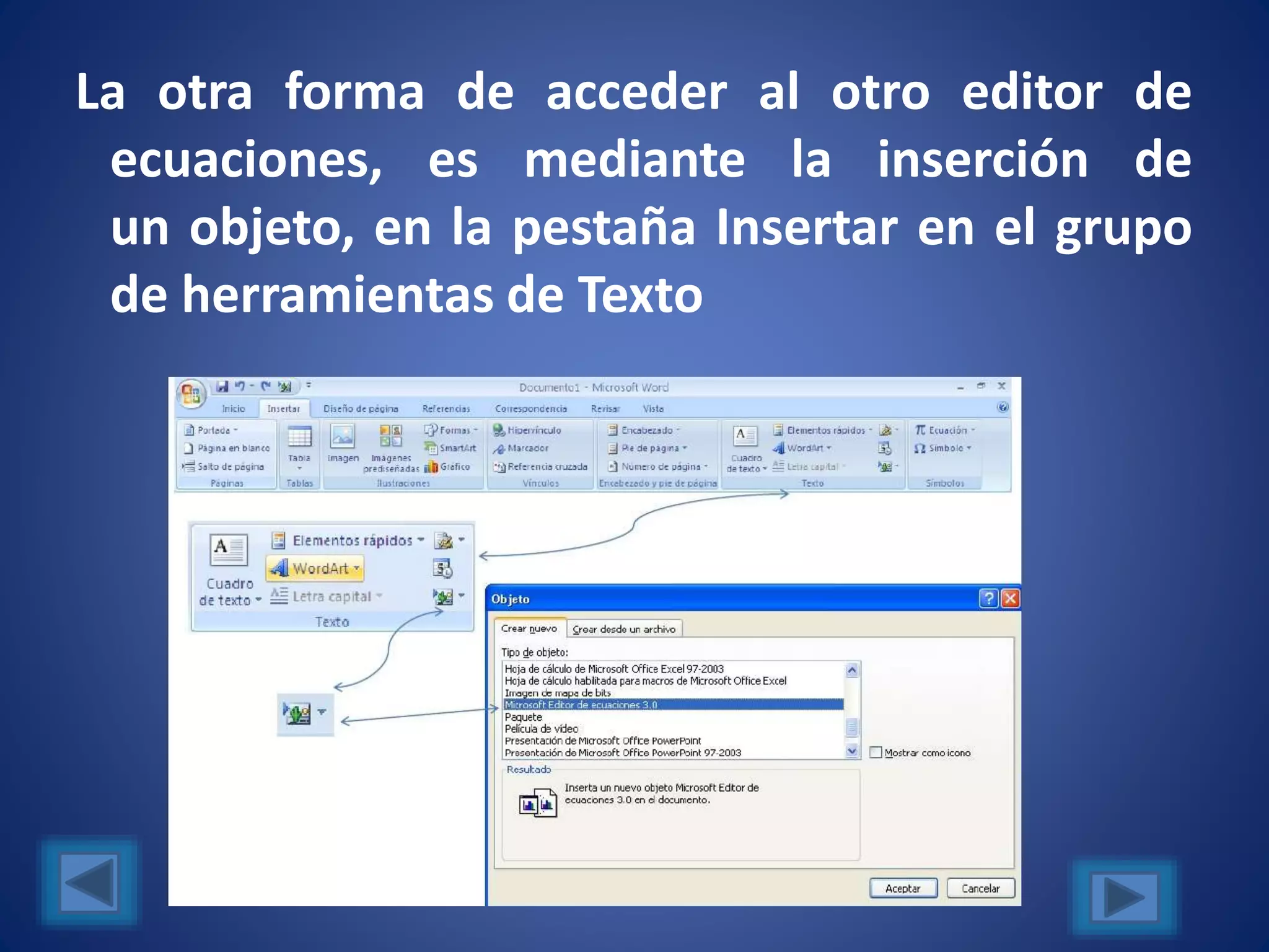La otra forma de acceder al otro editor de
ecuaciones, es mediante la inserción de
un objeto, en la pestaña Insertar en el grupo
de herramientas de Texto
 