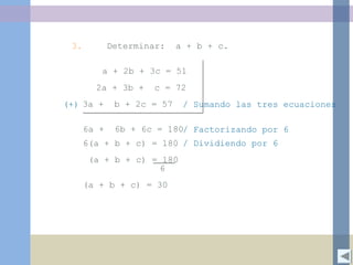 3. Determinar: a + b + c.
a + 2b + 3c = 51
2a + 3b + c = 72
3a + b + 2c = 57 / Sumando las tres ecuaciones(+)
6a + 6b + 6c = 180
6(a + b + c) = 180
(a + b + c) = 180
6
(a + b + c) = 30
/ Factorizando por 6
/ Dividiendo por 6
 