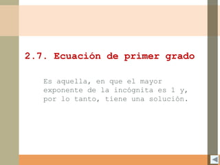 2.7. Ecuación de primer grado
Es aquella, en que el mayor
exponente de la incógnita es 1 y,
por lo tanto, tiene una solución.
 
