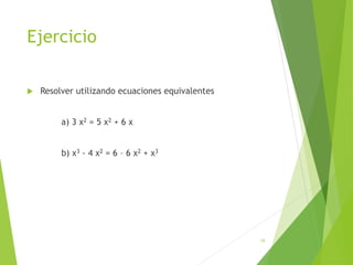 Ejercicio
 Resolver utilizando ecuaciones equivalentes
a) 3 x2 = 5 x2 + 6 x
b) x3 - 4 x2 = 6 – 6 x2 + x3
18
 