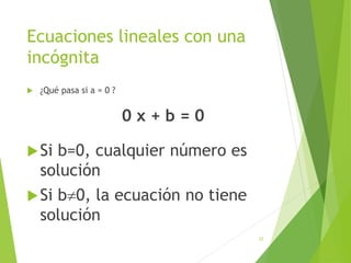 Ecuaciones lineales con una
incógnita
 ¿Qué pasa si a = 0 ?
0 x + b = 0
Si b=0, cualquier número es
solución
Si b0, la ecuación no tiene
solución
22
 