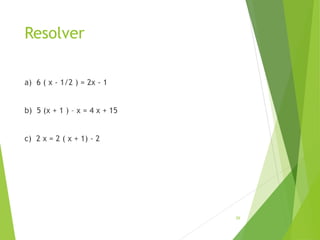 Resolver
a) 6 ( x - 1/2 ) = 2x - 1
b) 5 (x + 1 ) – x = 4 x + 15
c) 2 x = 2 ( x + 1) - 2
26
 