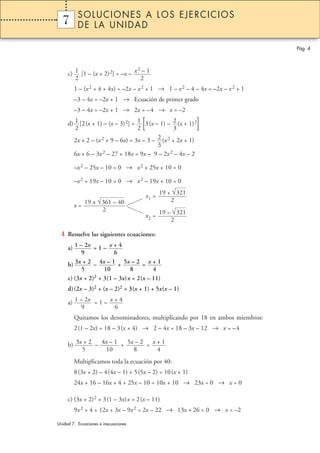 c) [1 – (x + 2)2] = –x –
1 – (x2 + 4 + 4x) = –2x – x2 + 1 → 1 – x2 – 4 – 4x = –2x – x2 + 1
–3 – 4x = –2x + 1 → Ecuación de primer grado
–3 – 4x = –2x + 1 → 2x = –4 → x = –2
d) [2(x + 1) – (x – 3)2] = [3(x – 1) – (x + 1)2
]
2x + 2 – (x2 + 9 – 6x) = 3x – 3 – (x2 + 2x + 1)
6x + 6 – 3x2 – 27 + 18x = 9x – 9 – 2x2 – 4x – 2
–x2 – 25x – 10 = 0 → x2 + 25x + 10 = 0
–x2 + 19x – 10 = 0 → x2 – 19x + 10 = 0
x =
4 Resuelve las siguientes ecuaciones:
a) = 1 –
b) – + =
c) (3x + 2)2 + 3(1 – 3x)x = 2(x – 11)
d)(2x – 3)2 + (x – 2)2 = 3(x + 1) + 5x(x – 1)
a) = 1 –
Quitamos los denominadores, multiplicando por 18 en ambos miembros:
2(1 – 2x) = 18 – 3(x + 4) → 2 – 4x = 18 – 3x – 12 → x = –4
b) – + =
Multiplicamos toda la ecuación por 40:
8(3x + 2) – 4(4x – 1) + 5(5x – 2) = 10(x + 1)
24x + 16 – 16x + 4 + 25x – 10 = 10x + 10 → 23x = 0 → x = 0
c) (3x + 2)2 + 3(1 – 3x)x = 2(x – 11)
9x2 + 4 + 12x + 3x – 9x2 = 2x – 22 → 13x + 26 = 0 → x = –2
x + 1
4
5x – 2
8
4x – 1
10
3x + 2
5
x + 4
6
1 – 2x
9
x + 1
4
5x – 2
8
4x – 1
10
3x + 2
5
x + 4
6
1 – 2x
9
19 ± √361 – 40
2
2
3
2
3
1
2
1
2
x2 – 1
2
1
2
Pág. 4
1 SOLUCIONES A LOS EJERCICIOS
DE LA UNIDAD
Unidad 7. Ecuaciones e inecuaciones
7
x1 =
x2 =
19 – √321
2
19 + √321
2
 