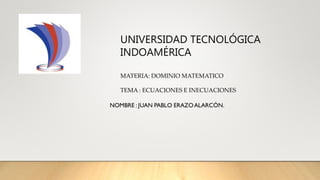 UNIVERSIDAD TECNOLÓGICA
INDOAMÉRICA
MATERIA: DOMINIO MATEMATICO
TEMA : ECUACIONES E INECUACIONES
 