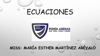 ECUACIONES
MISS: MARÍA ESTHER MARTÍNEZ ARÉVALO
 