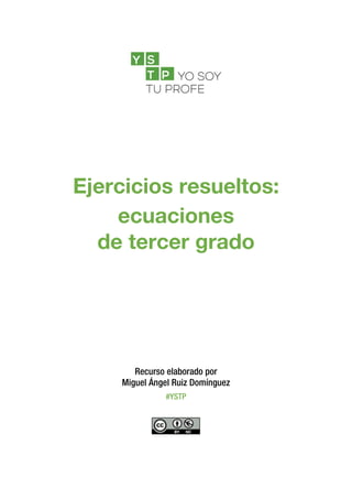 Ejercicios resueltos:
ecuaciones
de tercer grado
Recurso elaborado por
Miguel Ángel Ruiz Domínguez
#YSTP
 