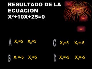 RESULTADO DE LA ECUACION  X 2 +10X+25=0 X 1 =5  X 2 =5 X 1 =-5  X 2 =5 X 1 =-5  X 2 =-5 X 1 =5  X 2 =-5 