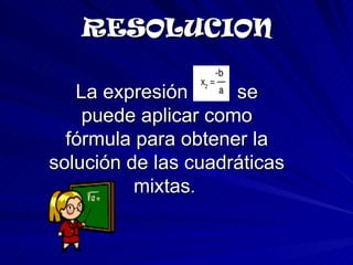 RESOLUCION La expresión  se puede aplicar como fórmula para obtener la solución de las cuadráticas mixtas .  
