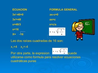 Las dos raíces cuadradas de 16 son: x 1 =4  x 2 =-4 Por otra parte, la expresion  puede utilizarse como formula para resol...