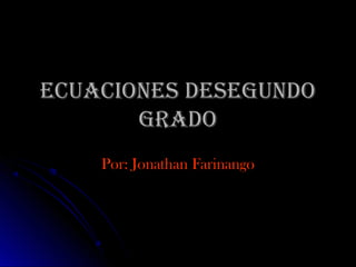 ECUACIONES DESEGUNDOECUACIONES DESEGUNDO
GRADOGRADO
Por: Jonathan FarinangoPor: Jonathan Farinango
 