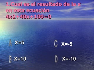 1.Cual es el resultado de la x en esta ecuación 4x2+40x+100=0 X=5 X=10 X=-10 X=-5 