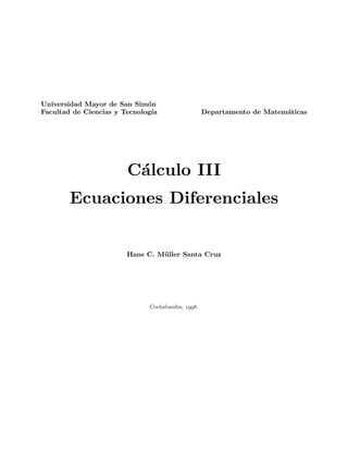 Universidad Mayor de San Sim´on
Facultad de Ciencias y Tecnolog´ıa Departamento de Matem´aticas
C´alculo III
Ecuaciones Diferenciales
Hans C. M¨uller Santa Cruz
Cochabamba, .
 
