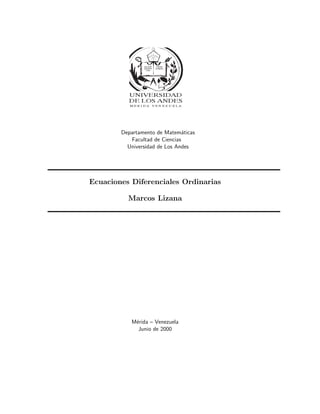 Departamento de Matem´aticas
Facultad de Ciencias
Universidad de Los Andes
Ecuaciones Diferenciales Ordinarias
Marcos Lizana
M´erida – Venezuela
Junio de 2000
 