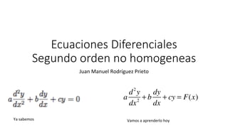 Ecuaciones Diferenciales
Segundo orden no homogeneas
Juan	Manuel	Rodríguez	Prieto	
a
d2
y
dx2
+ b
dy
dx
+ cy = F(x)
Ya	sabemos	 Vamos	a	aprenderlo	hoy		
 