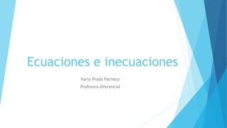 Ecuaciones e inecuaciones
Karla Prado Pacheco
Profesora diferencial
 