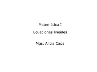Matemática I

Ecuaciones lineales


 Mgs. Alicia Capa
 