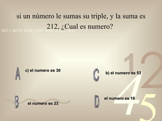 si un número le sumas su triple, y la suma es 212, ¿Cual es  numero?   c) el numero es 30 el numero es 18 b) el numero es 53 el numero es 23 