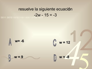 resuelve la siguiente ecuaci ó n  -2w - 15 = -3   w= -6   w = 9 w = -8 w = 12   