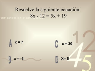 Resuelve la siguiente ecuación    8x - 12 = 5x + 19  x = 7   x = -3 X= 6 x = 30 