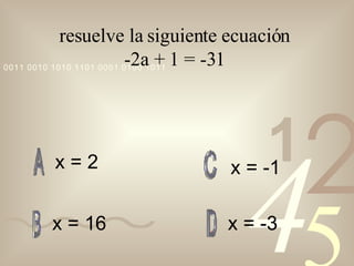 resuelve la siguiente ecuación  -2a + 1 = -31  x = 2 x = 16 x = -3 x = -1 