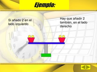 Ejemplo:
Si añado 2 en el
lado izquierdo
Hay que añadir 2
también, en el lado
derecho
 