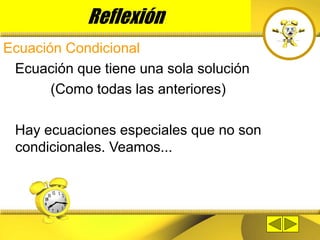 Reflexión
Ecuación Condicional
Ecuación que tiene una sola solución
(Como todas las anteriores)
Hay ecuaciones especiales que no son
condicionales. Veamos...
 