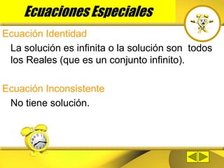 Ecuaciones Especiales
Ecuación Identidad
La solución es infinita o la solución son todos
los Reales (que es un conjunto infinito).
Ecuación Inconsistente
No tiene solución.
 