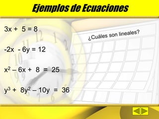 Ejemplos de Ecuaciones
3x + 5 = 8
-2x - 6y = 12
x2 – 6x + 8 = 25
y3 + 8y2 – 10y = 36
 