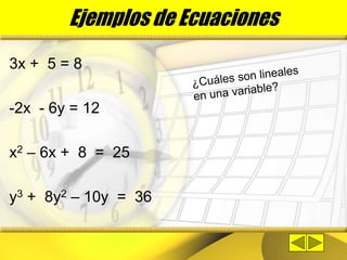 Ejemplos de Ecuaciones
3x + 5 = 8
-2x - 6y = 12
x2 – 6x + 8 = 25
y3 + 8y2 – 10y = 36
 