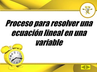 Proceso para resolver una
ecuación lineal en una
variable
 