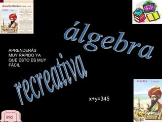 álgebra recreativa x +y=345 APRENDERÀS MUY RÀPIDO YA QUE ESTO ES MUY FÀCIL  inicio 
