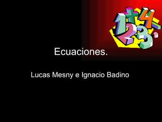 Ecuaciones. Lucas Mesny e Ignacio Badino  