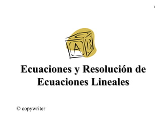 1
Ecuaciones y Resolución deEcuaciones y Resolución de
Ecuaciones LinealesEcuaciones Lineales
© copywriter
 