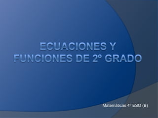 Ecuaciones y funciones de 2º grado Matemáticas 4º ESO (B) 