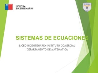 SISTEMAS DE ECUACIONES
LICEO BICENTENARIO INSTITUTO COMERCIAL
DEPARTAMENTO DE MATEMÁTICA
 