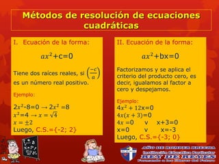 Métodos de resolución de ecuaciones
cuadráticas
I. Ecuación de la forma:
𝑎𝑥2+c=0
Tiene dos raíces reales, si
−𝑐
𝑎
es un nú...