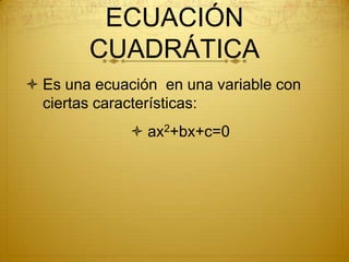 ECUACIÓN
CUADRÁTICA
 Es una ecuación en una variable con
ciertas características:
 ax2+bx+c=0
 