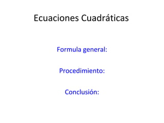 Ecuaciones Cuadráticas Formula general: Procedimiento: Conclusión: 