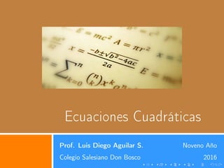 Ecuaciones Cuadráticas
Prof. Luis Diego Aguilar S. Noveno Año
Colegio Salesiano Don Bosco 2016
 