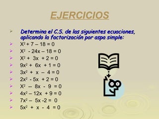 EJERCICIOS <ul><li>Determina el C.S. de las siguientes ecuaciones, aplicando la factorización por aspa simple: </li></ul><...
