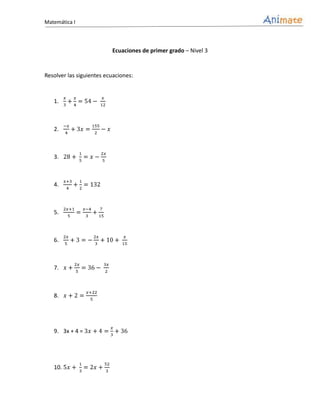 Matemática I



                          Ecuaciones de primer grado – Nivel 3


Resolver las siguientes ecuaciones:



   1.



   2.



   3.



   4.



   5.



   6.



   7.



   8.




   9. 3x + 4 =




   10.
 